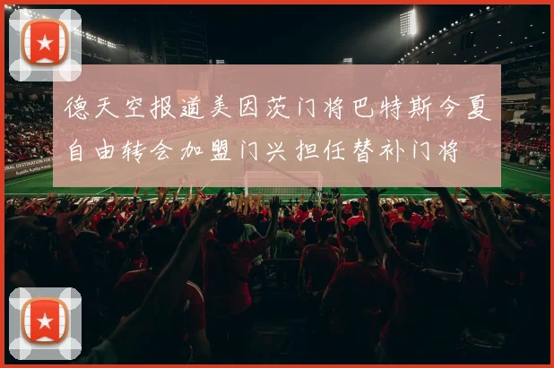 德天空报道美因茨门将巴特斯今夏自由转会加盟门兴担任替补门将