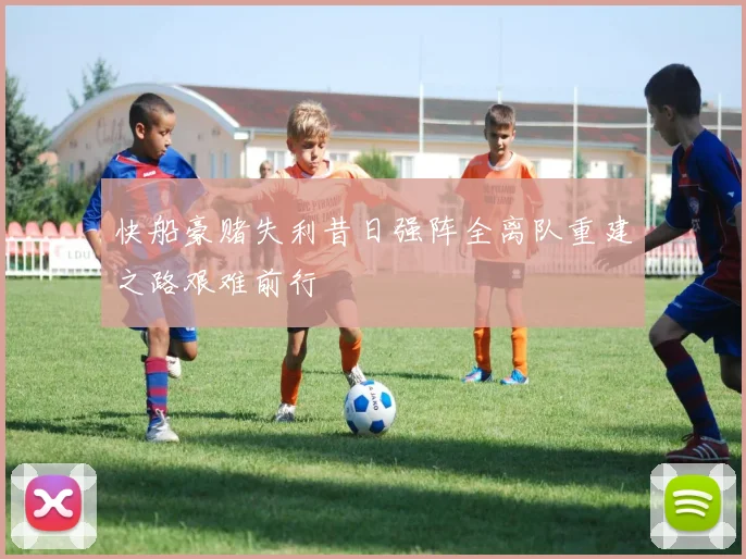 快船豪赌失利昔日强阵全离队重建之路艰难前行