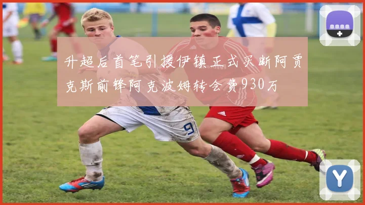 升超后首笔引援伊镇正式买断阿贾克斯前锋阿克波姆转会费930万