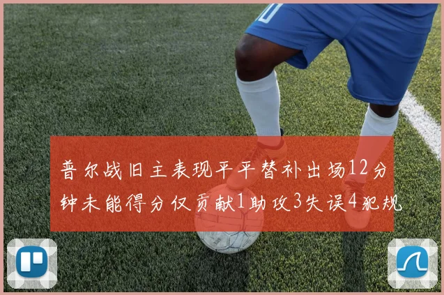普尔战旧主表现平平替补出场12分钟未能得分仅贡献1助攻3失误4犯规