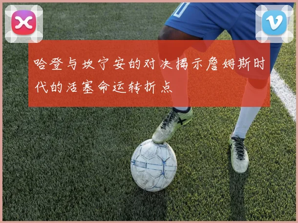 哈登与坎宁安的对决揭示詹姆斯时代的活塞命运转折点