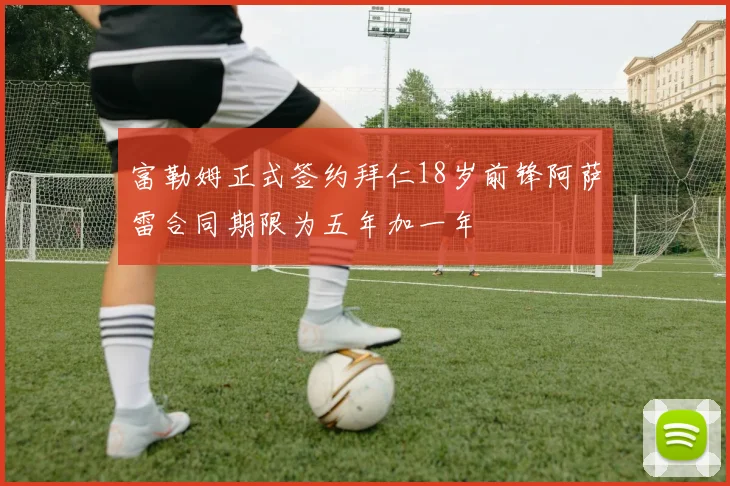 富勒姆正式签约拜仁18岁前锋阿萨雷合同期限为五年加一年