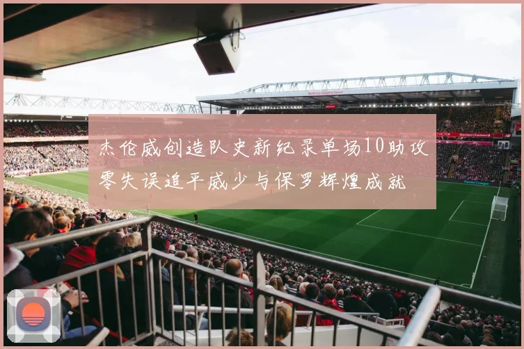杰伦威创造队史新纪录单场10助攻零失误追平威少与保罗辉煌成就