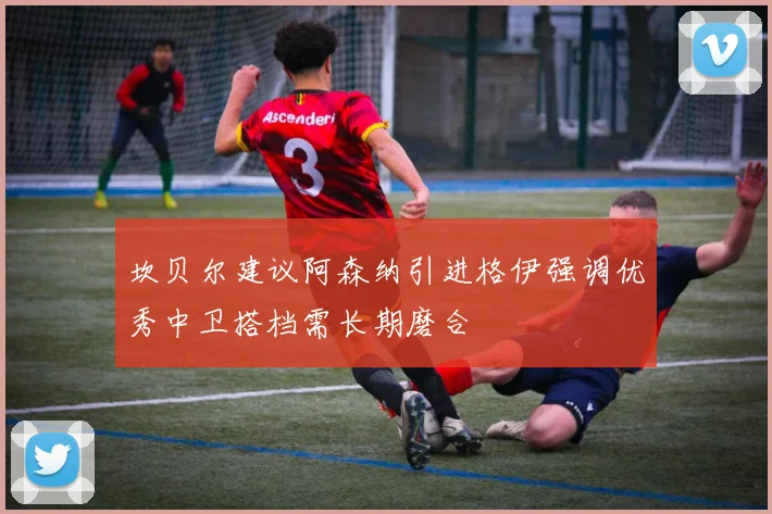 坎贝尔建议阿森纳引进格伊强调优秀中卫搭档需长期磨合