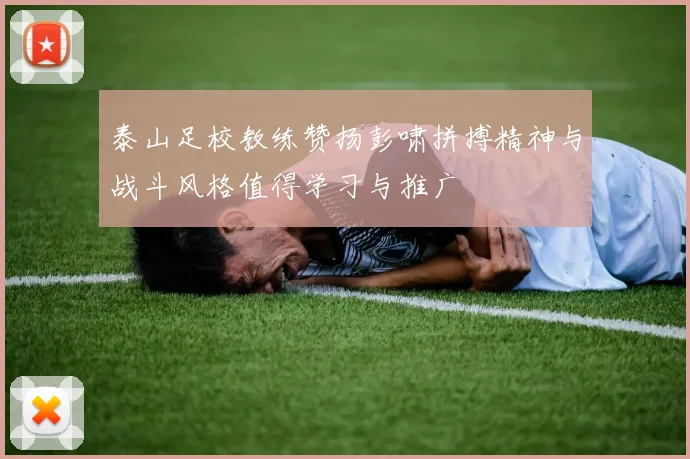 泰山足校教练赞扬彭啸拼搏精神与战斗风格值得学习与推广