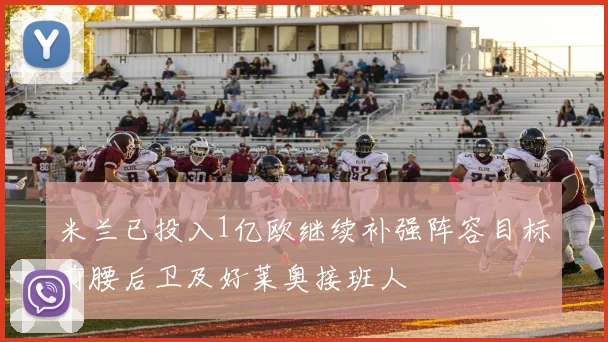 米兰已投入1亿欧继续补强阵容目标前腰后卫及好莱奥接班人
