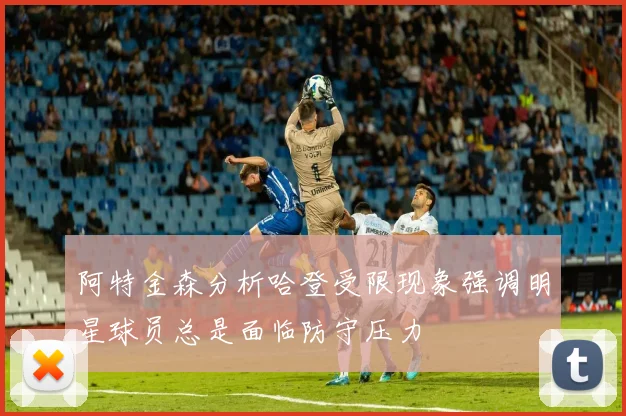 阿特金森分析哈登受限现象强调明星球员总是面临防守压力